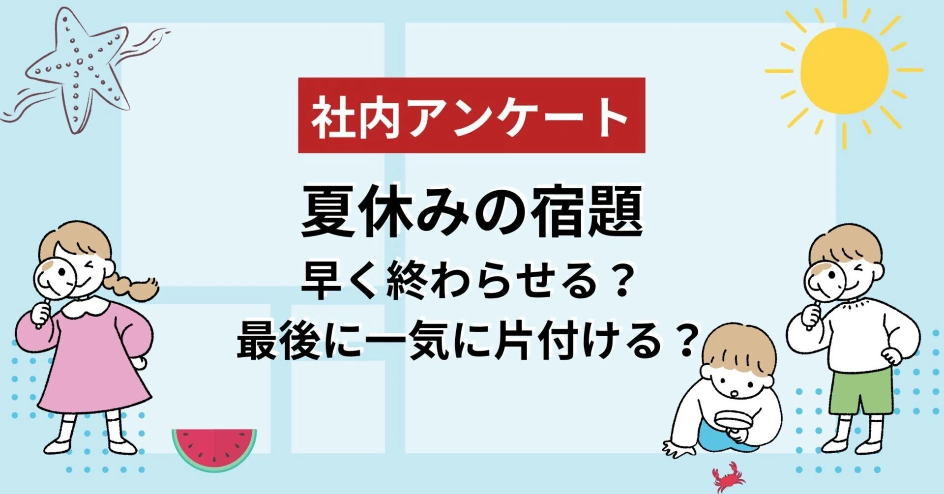 夏休みの宿題、早く終わらせる派？最後に一気に片付ける派？｜N2i