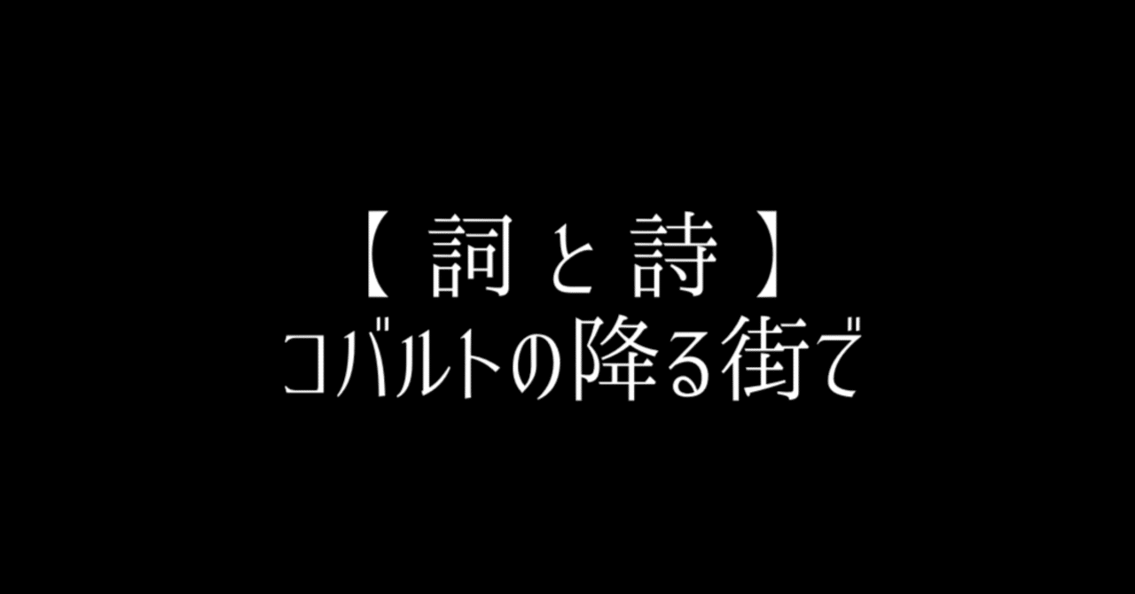 詞 と 詩 】 コバルトの降る街で｜明日の叙景 / Asunojokei