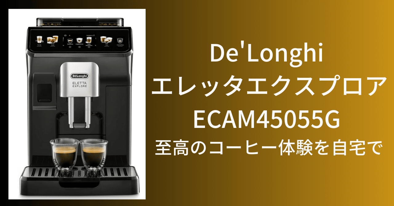 De'Longhi エレッタエクスプロア ECAM45055G - 至高のコーヒー