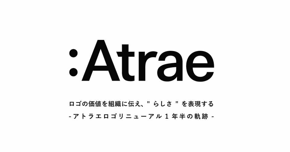 ロゴの価値を組織に伝え らしさ を表現する ー アトラエロゴリニューアル1年半の軌跡 ー Keigo Arakaki Atrae Inc Note