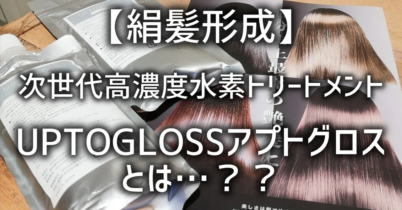 絹髪形成】次世代高濃度水素トリートメントUPTOGLOSSアプトグロスとは