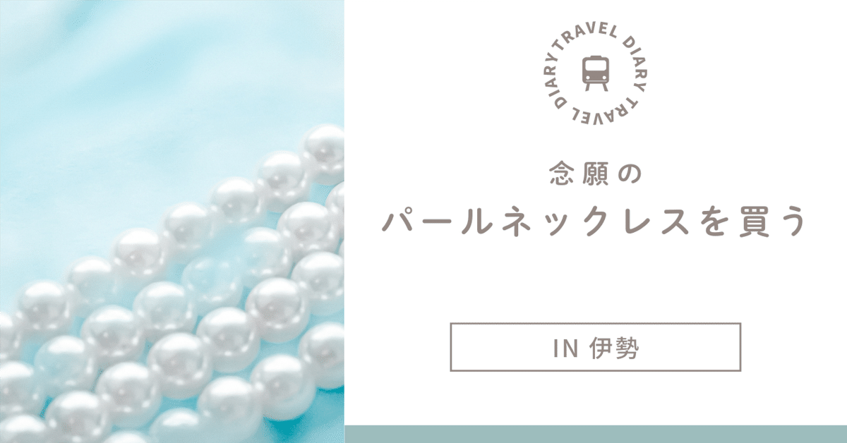 伊勢で念願のパールネックレスを買う｜おもち