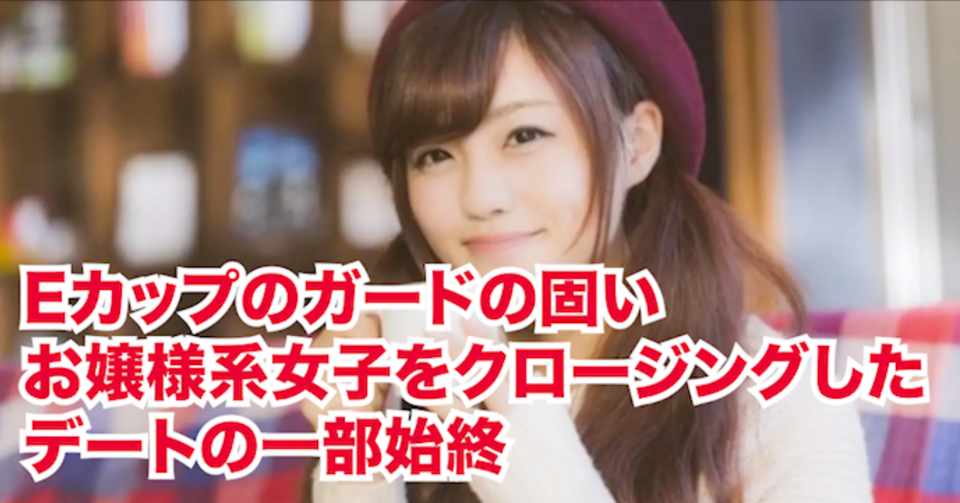 Eカップのガードの固いお嬢様系女子をクロージングしたデートの一部始終 文字 ダルビッシュしんご Note