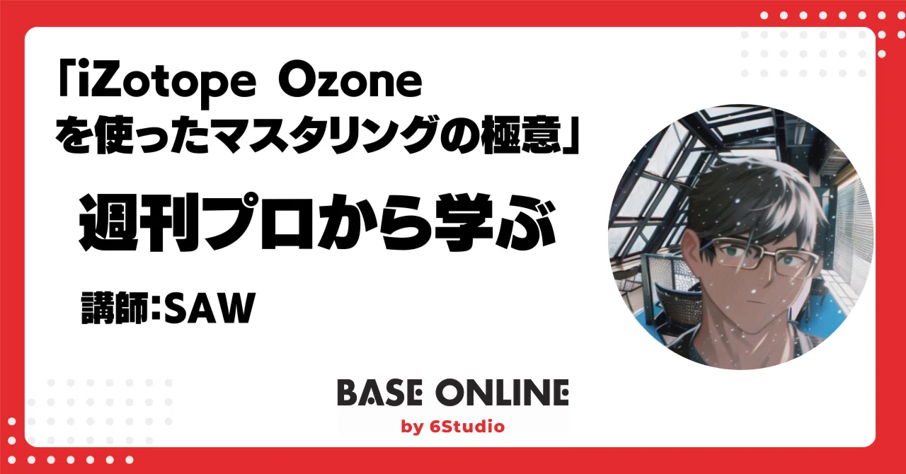 2024/8/10：iZotope Ozoneを使ったマスタリングの極意｜足立タイセイ