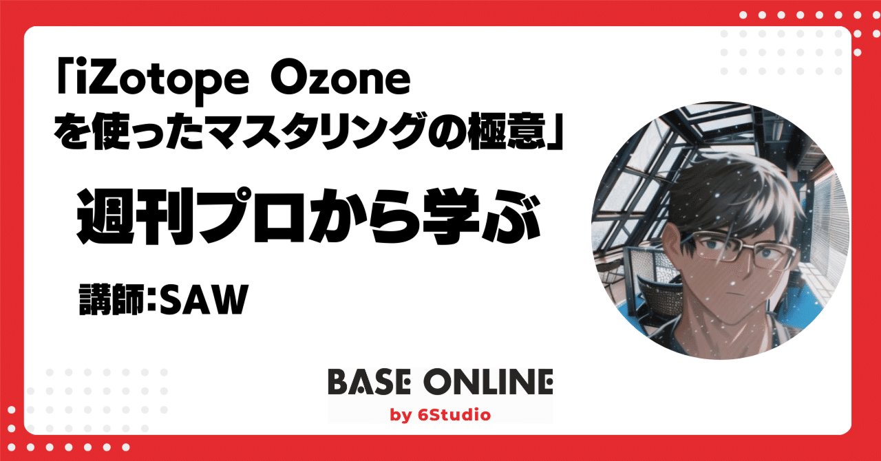 2024/8/10：iZotope Ozoneを使ったマスタリングの極意｜足立タイセイ（Base Shimokita&Base Online）