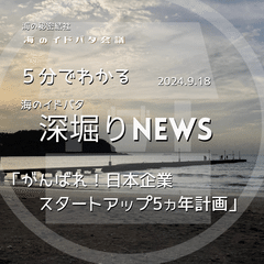 【深堀】海のイドバタNEWS 「がんばれ！日本企業 スタートアップ５ヵ年計画」