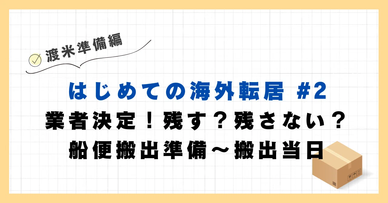 渡航準備編 - はじめての海外転居#2業者決定！残す？残さない？船便 