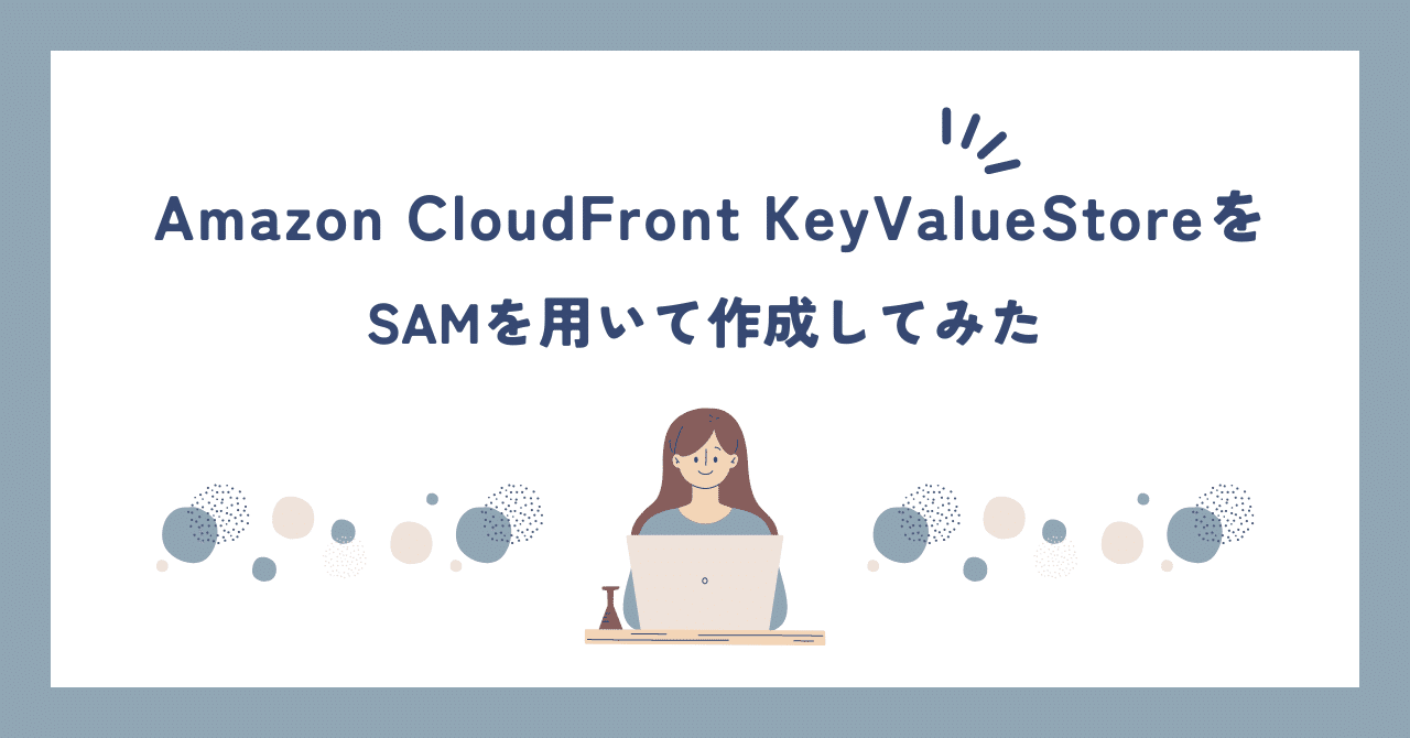 Amazon CloudFront KeyValueStoreをSAMを用いて作成してみた｜カシオ計算機株式会社
