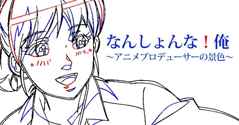 なんしょんな 俺 10 最終回 アニメプロデューサーを志すあなたへ 川人憲治郎 あの日 あの景色 自分らしく生きるためのヒント Note