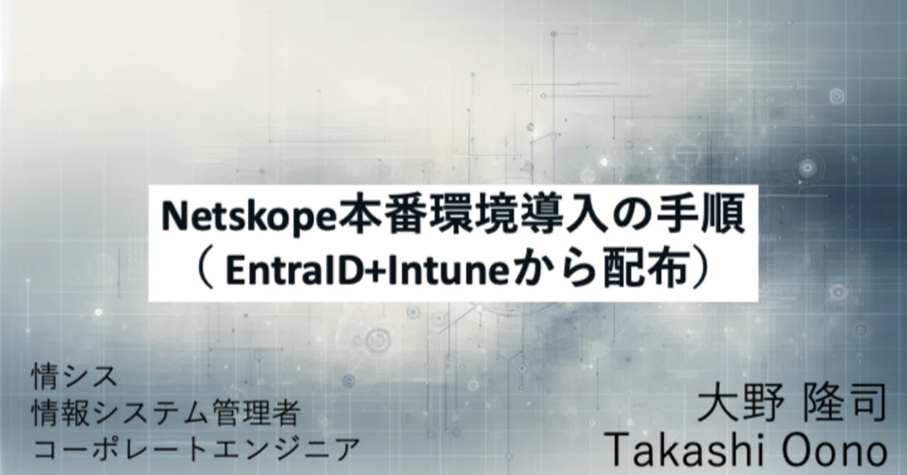 Netskope本番環境導入の手順（EntraID+Intuneから配布）｜大野隆司