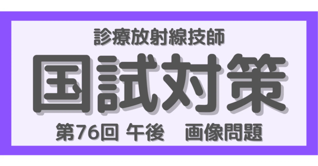 第76回 午後の画像問題を徹底解説！診療放射線技師国家試験対策｜みぃ
