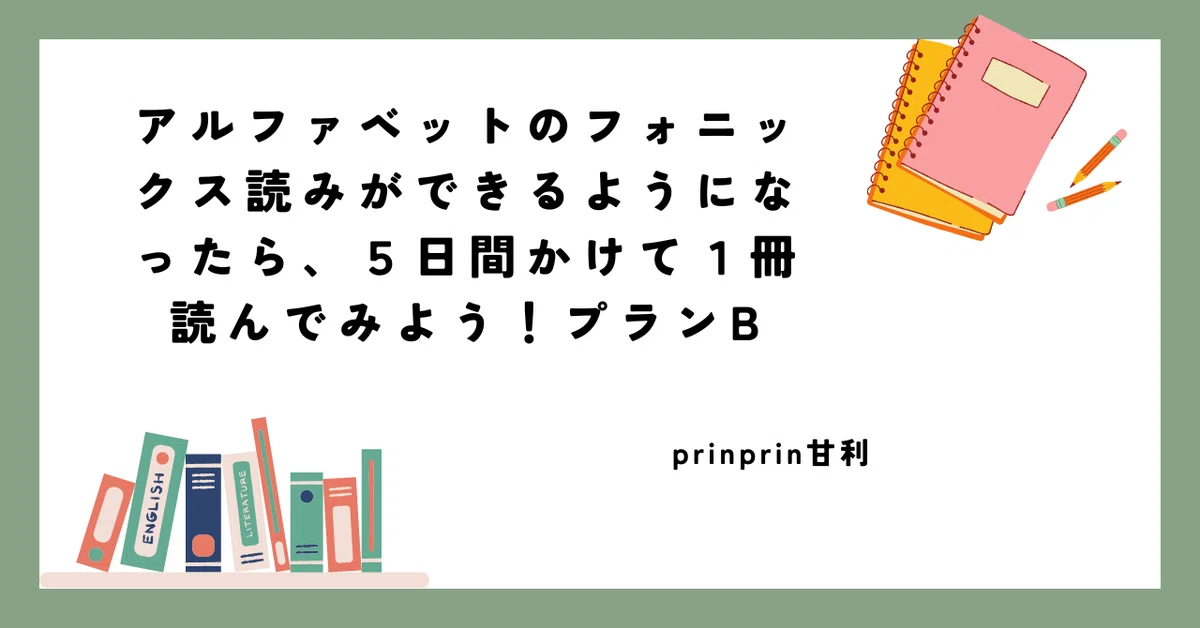 アルファベットのフォニックス読みができるようになったら、5日間かけ 
