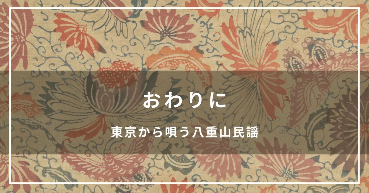 おわりに ｜ 東京から唄う八重山民謡｜イトヘン／東京から唄う八重山民謡