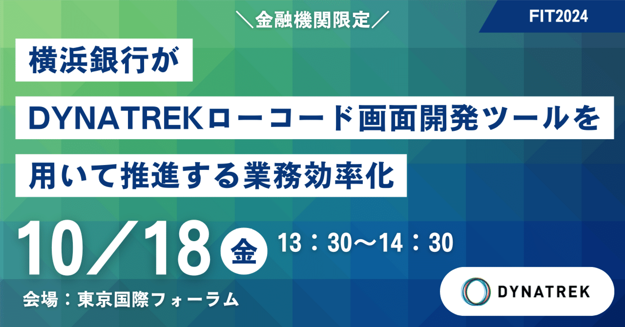 10/18（金）【FIT2024】 金融機関 限定セミナー「横浜銀行がDYNATREKローコード画面開発ツールを用いて推進する業務効率化」を実施｜株式会社ダイナトレック