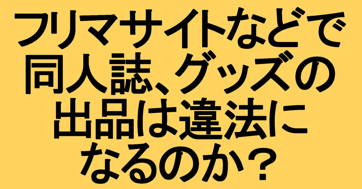フリマサイトなどで同人誌、グッズの出品は違法になるのか？｜埜輝
