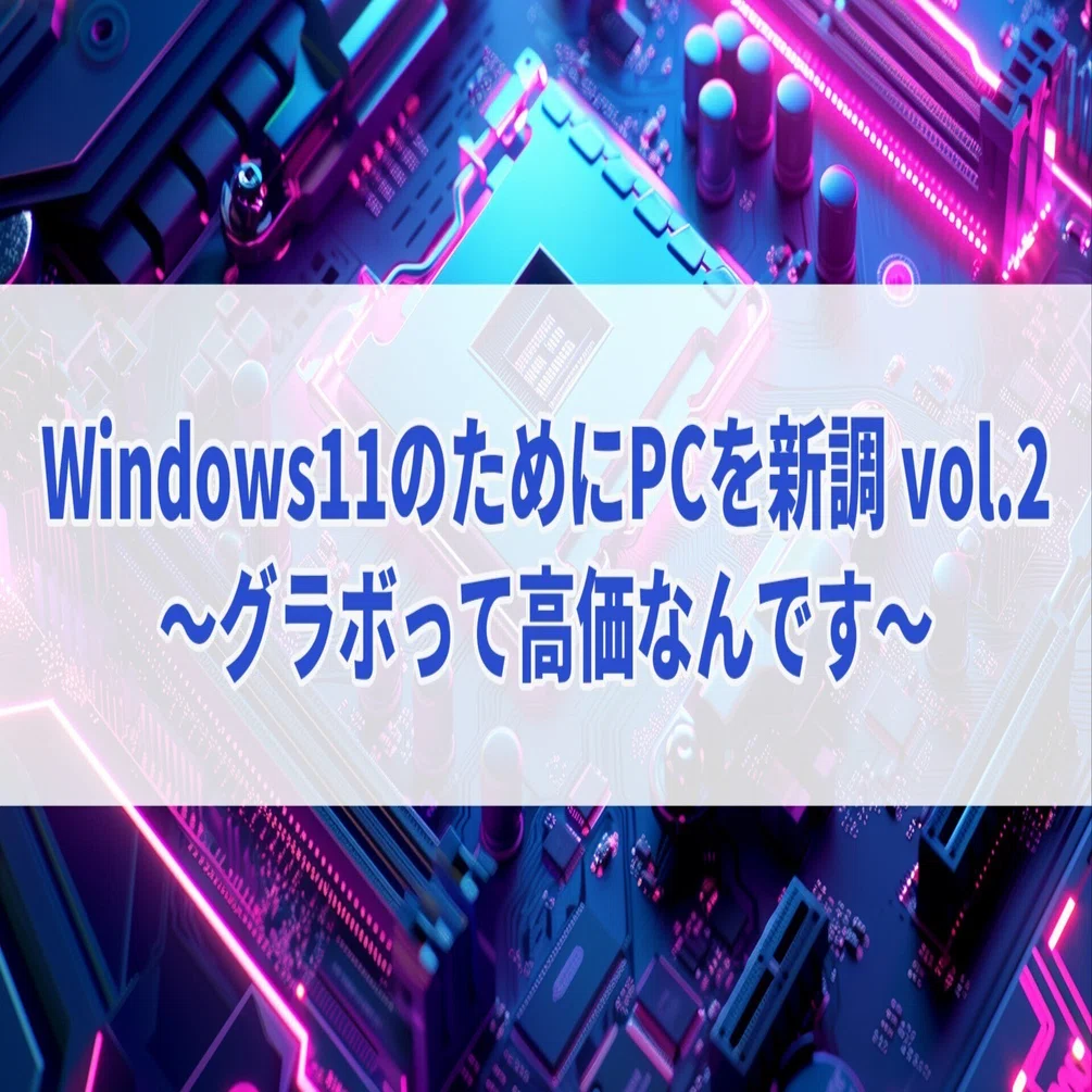 Windows11のためにPCを新調 vol.2 ～グラボって高価なんです～｜セレステ