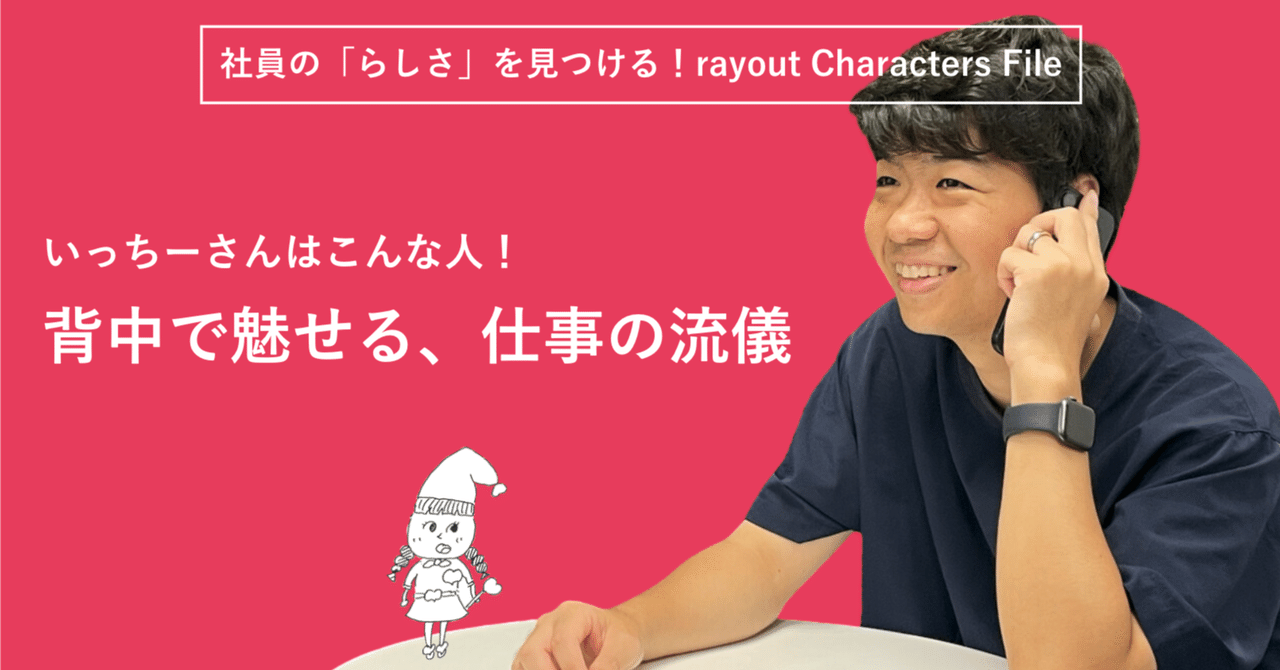≪rayout Characters File No.20≫rayoutの先輩「いっちーさん」はこんな人！背中で魅せる、仕事の流儀｜rayout-inc