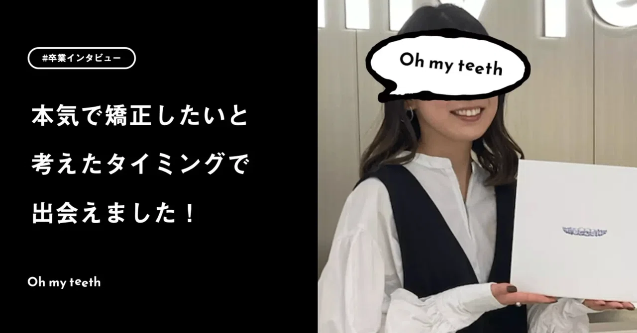 I can now smile with a perfect grin! | Graduate User Interview: Y.Y.｜Oh ...