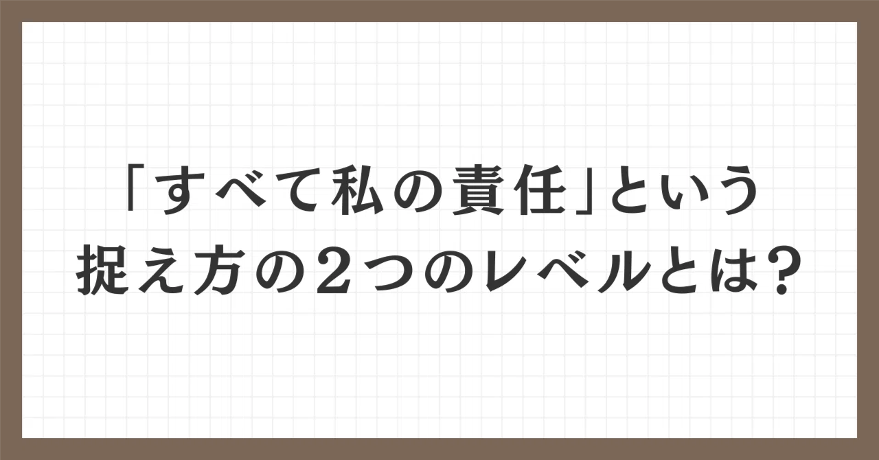 「すべて私の責任」という捉え方の2つのレベルとは？｜いっしー/けいちょん