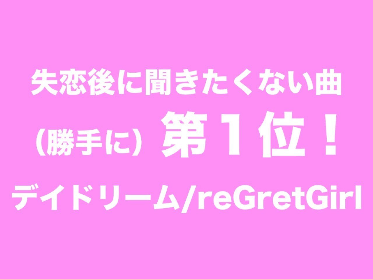 失恋後に聞きたくない曲 勝手に 第１位 デイドリーム Regretgirl おるか Note