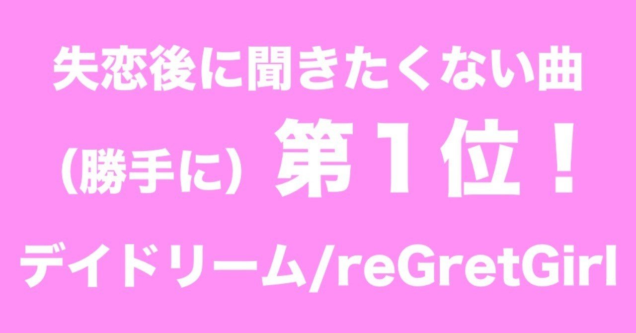 失恋後に聞きたくない曲 勝手に 第１位 デイドリーム Regretgirl おるか Note