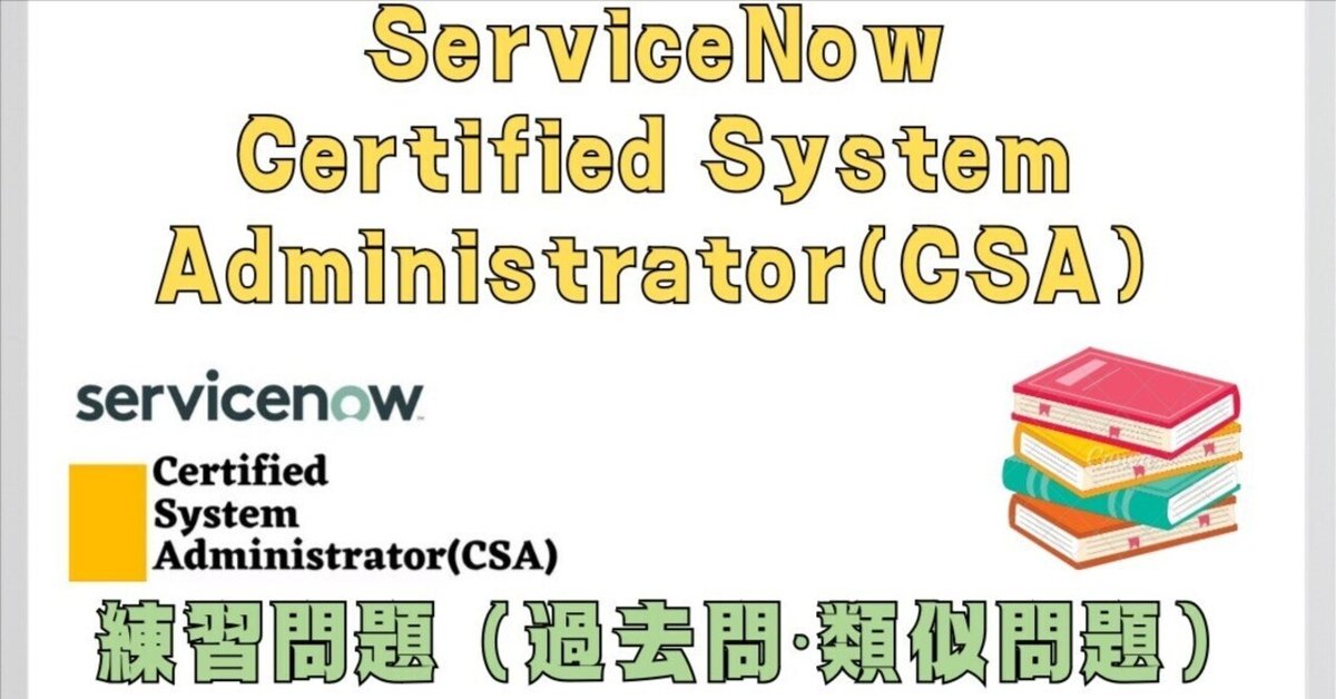 全100問】25年2月最新 ServiceNow CSA | 練習問題 (本番仕様 全100問】25年2月最新 ServiceNow CSA | 練習問題 (本番仕様