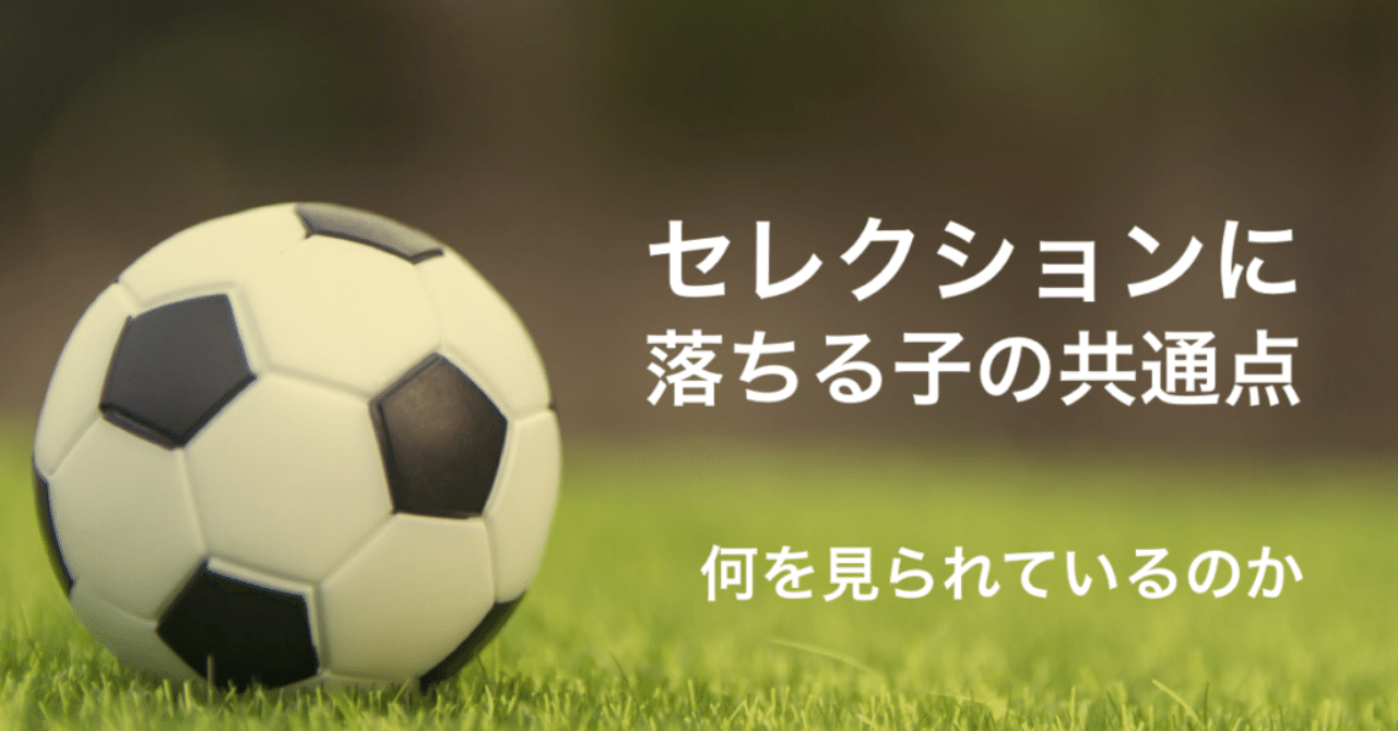 セレクションに受かる子と落ちる子の大きな差はなんなのか サッカー家庭教師 谷田部真之助 Note