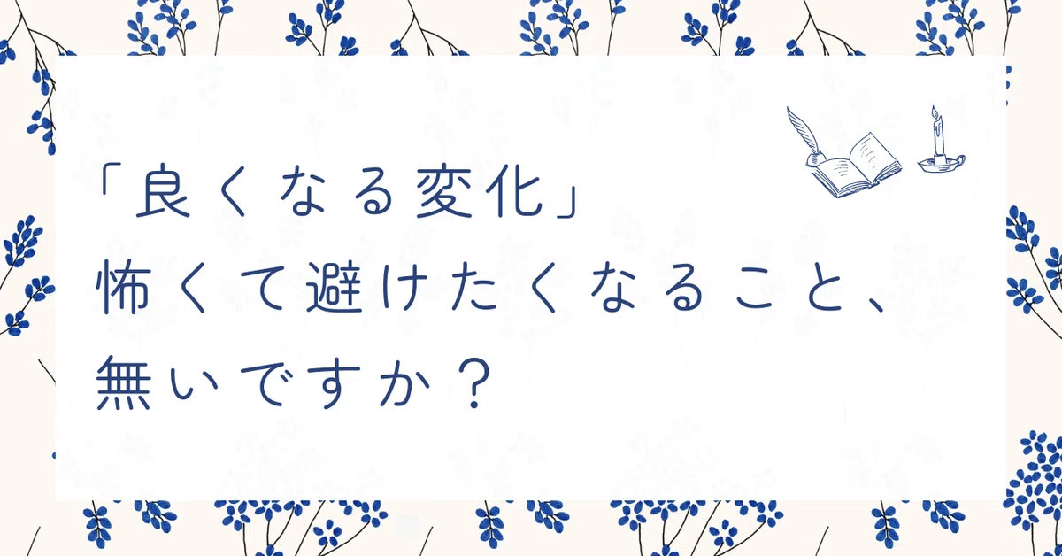 良くなる変化でも、変わることが怖いのは何故?|元引きこもり 望月希のcocorohug