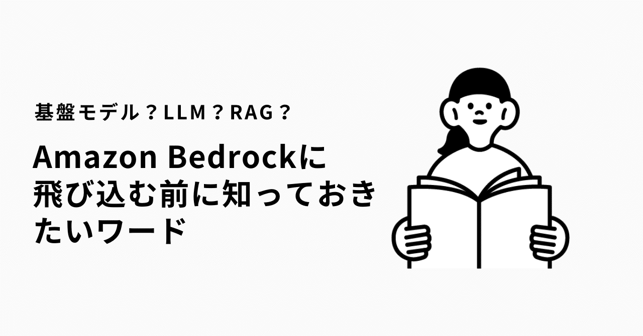 基盤モデル？LLM？RAG？Amazon Bedrockに飛び込む前に知っておきたいワード｜ぎょ