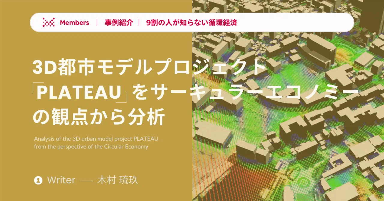 【事例紹介】3D都市モデルプロジェクト「PLATEAU （プラトー）」をサーキュラーエコノミーの観点から分析｜Members＋ 脱炭素DXレポート