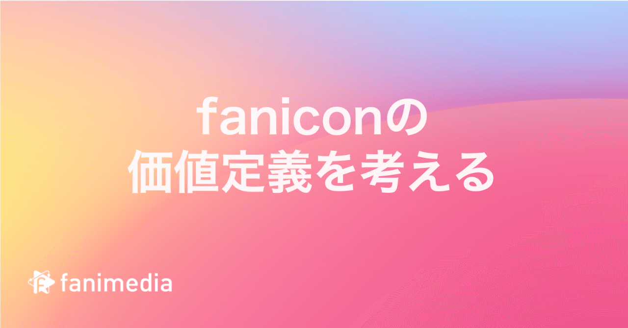 サービス開始から2年 改めて Fanicon の価値定義を考えてみた Fanimedia