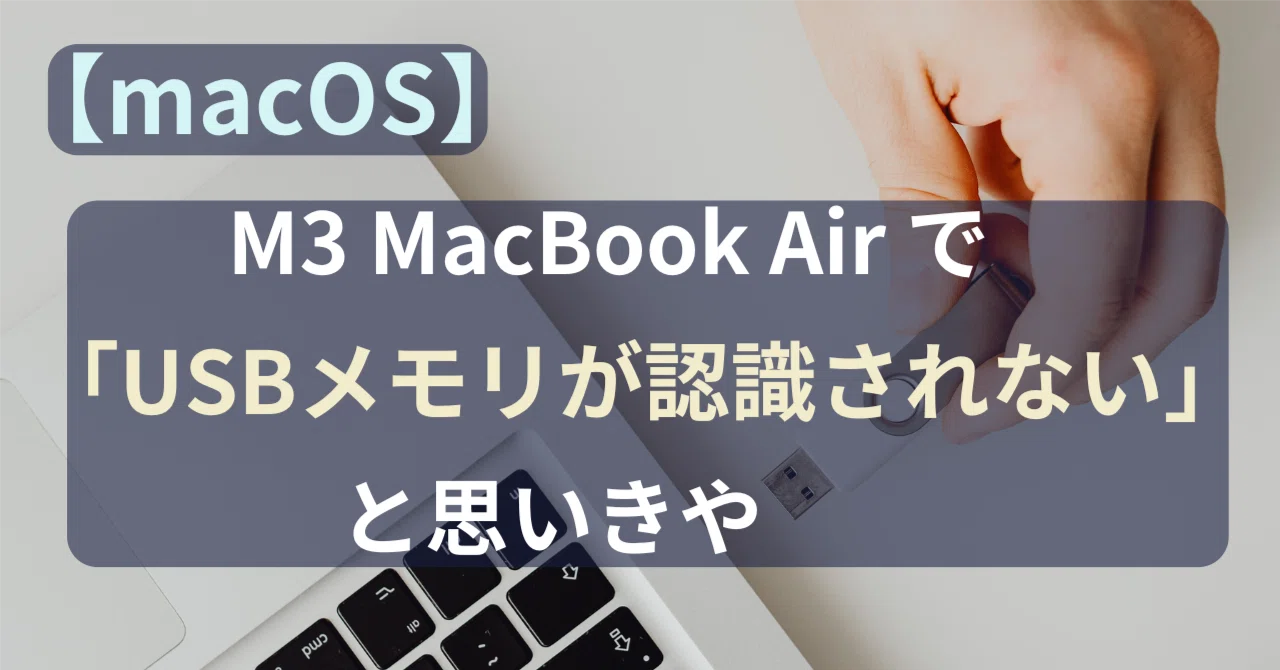 macOS】M3 MacBook Air で「USBメモリが認識されない」と思いきや