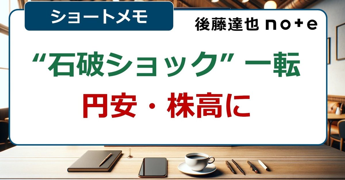 メモ】円安 株高「石破ショック」一転｜後藤達也
