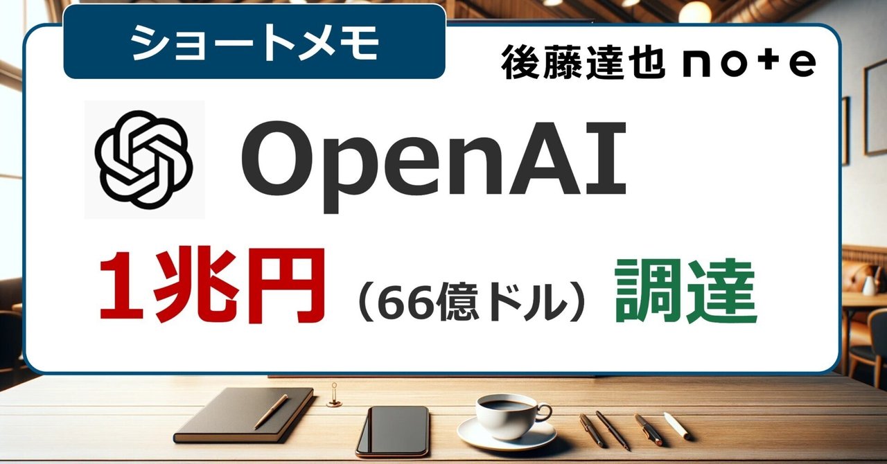 メモ】OpenAI 1兆円調達｜後藤達也