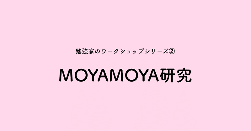 やっと「MOYAMOYA研究」が完成！ 「beの肩書き」につづく、勉強家のワークショップシリーズ第二弾◎