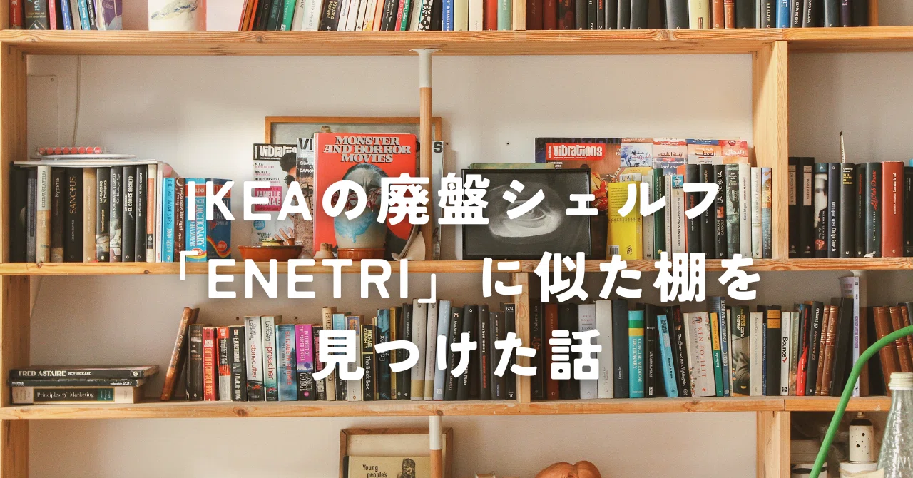 IKEAの廃盤シェルフ「ENETRI」に似た棚を見つけた話｜まきこ