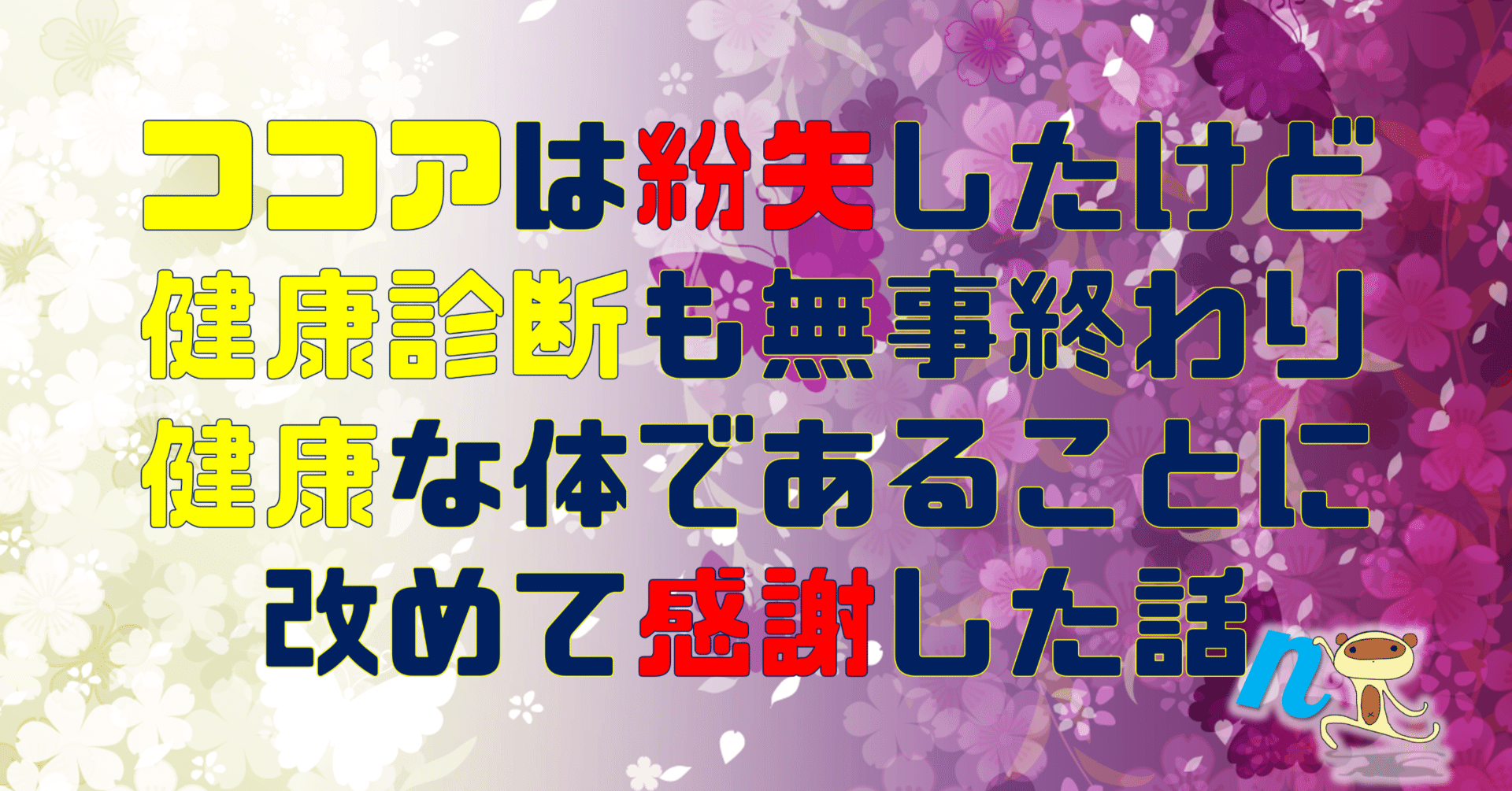 ココアは紛失したけど、健康診断も無事終わり、健康な体であることに