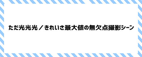 ただ光光光／きれいさ最大値の無欠点撮影シーン