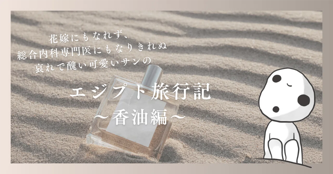 エジプト旅行記〜香油編〜｜花嫁にもなれず、総合内科専門医にもなり