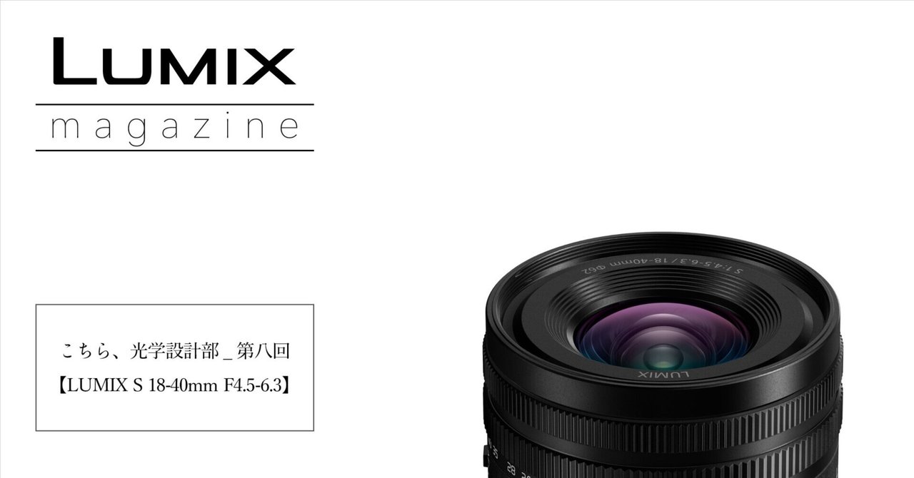 こちら、光学設計部_第八回【LUMIX S 18-40mm F4.5-6.3】|LUMIX こちら、光学設計部_第八回【LUMIX S 18-40mm F4.5-6.3】|LUMIX
