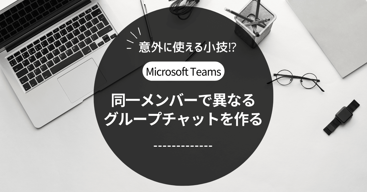 Teams小技］同一メンバーで異なるグループチャットを作る｜ケイ・エム・ディ・エス(KMDS)の業務効率化note