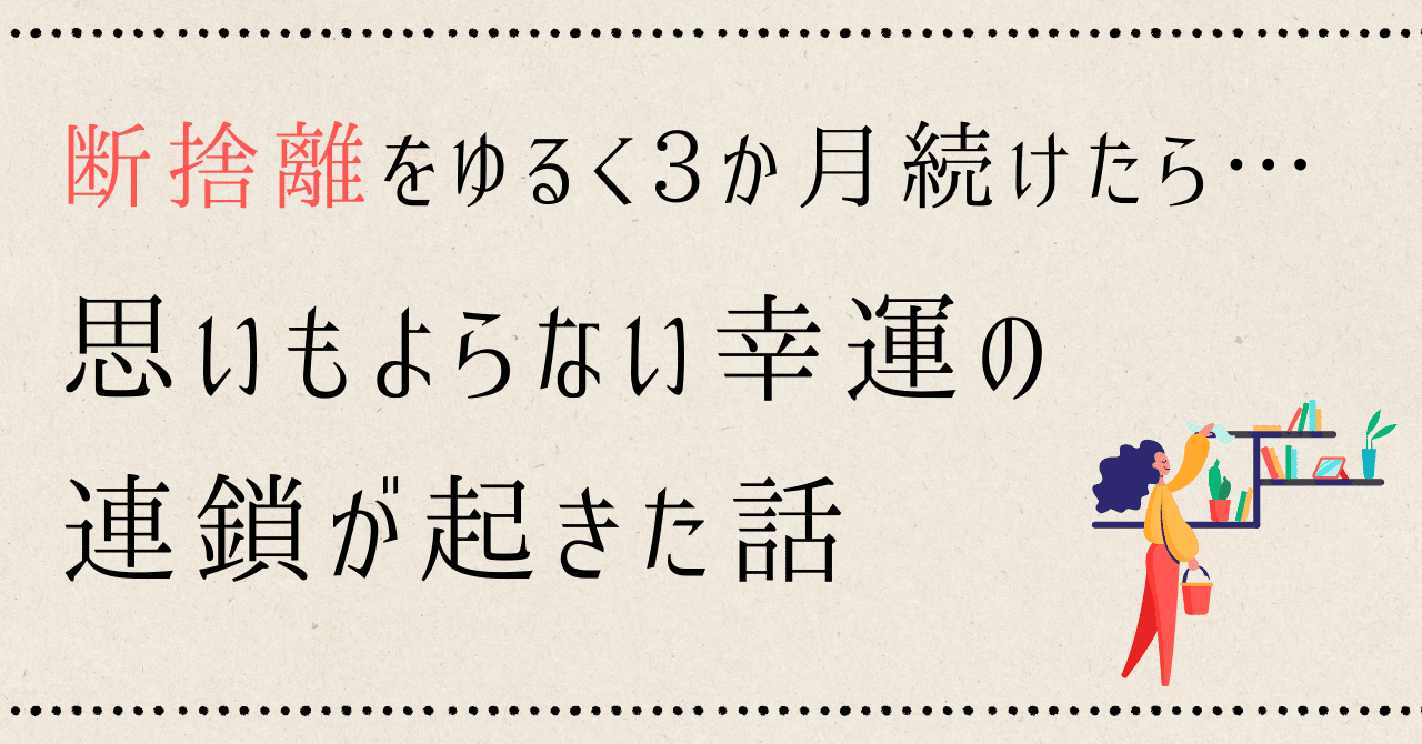 断捨離をゆるく3か月続けたら、思いもよらない幸運の連鎖が起きた話