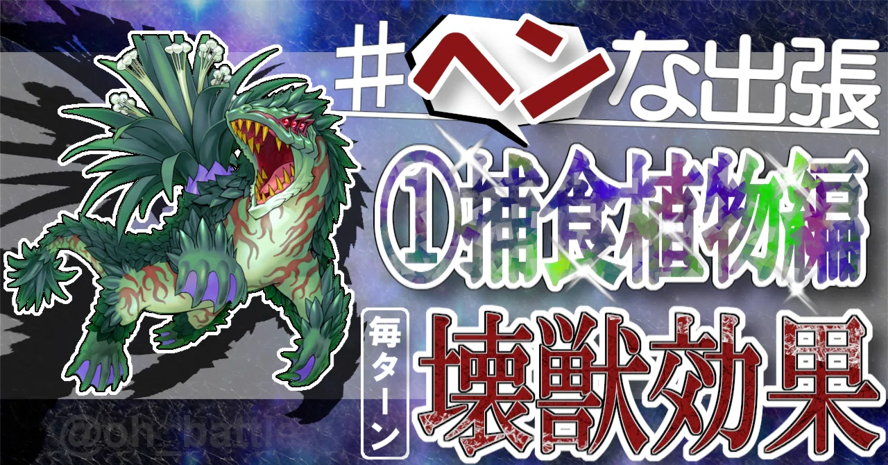 ヘンな出張】①捕食植物編【毎ターン壊獣効果！】｜大翅 透