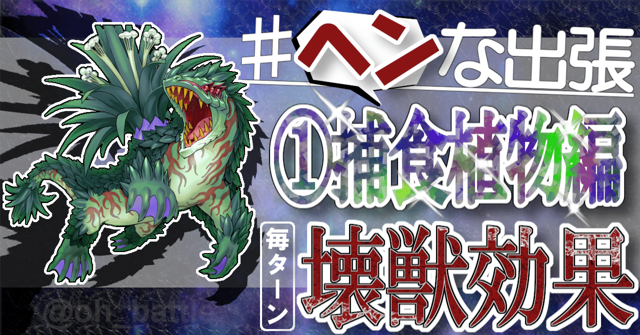 ヘンな出張】①捕食植物編【毎ターン壊獣効果！】｜大翅 透