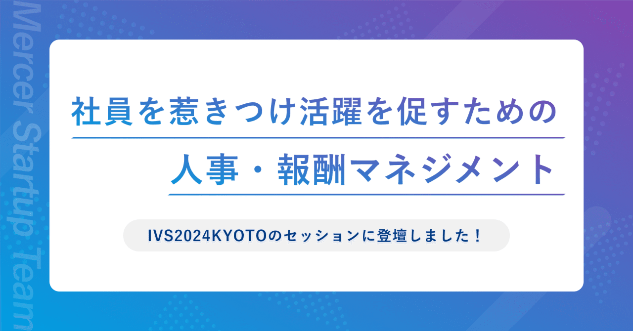 スタートアップが直面するフェーズごとの人事課題と求められる報酬とは【IVS2024KYOTOのセッションに登壇しました】｜マーサー・スタートアップチーム｜組織人事について発信中！