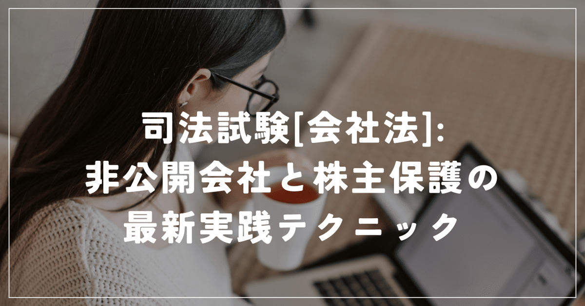 司法試験[会社法]:非公開会社と株主保護の最新実践テクニック