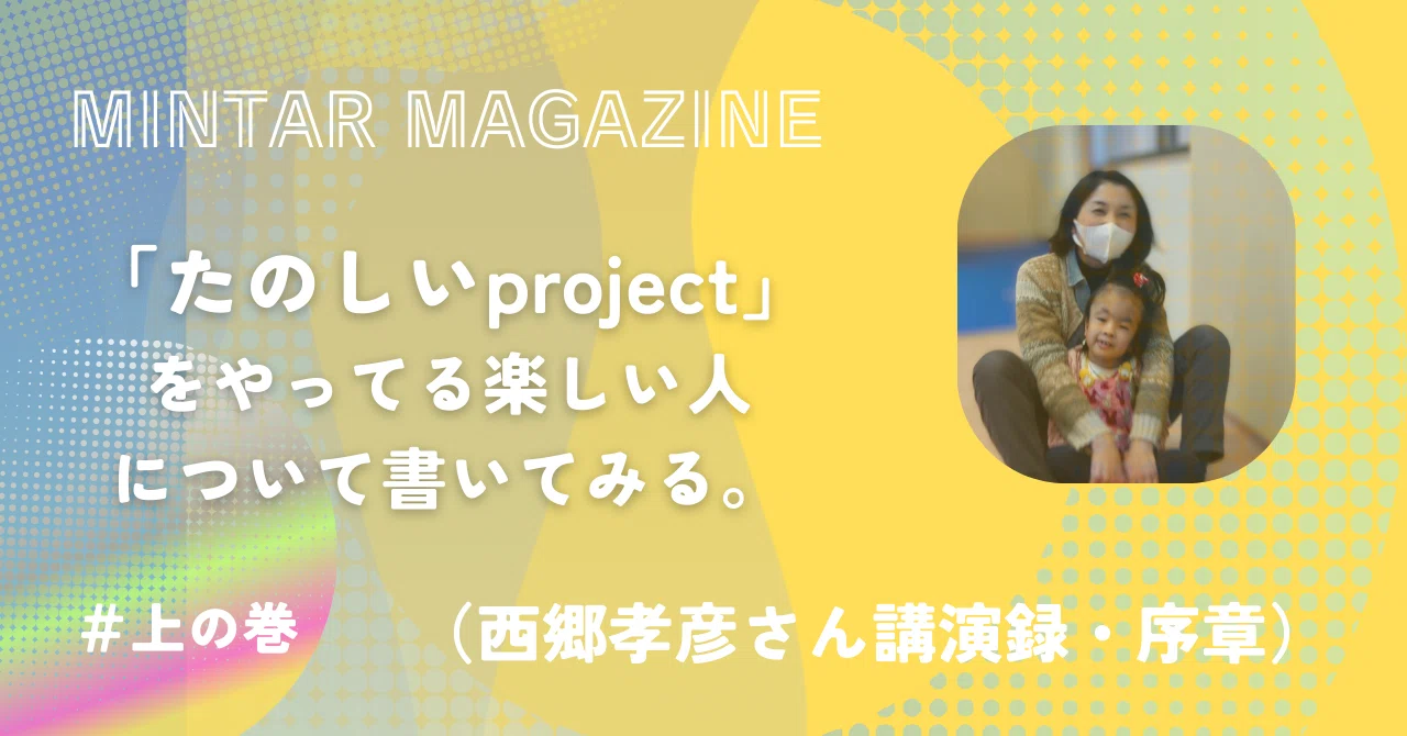 「たのしいproject」をやってる楽しい人について書いてみる。上の巻 ｜遊ぶ庭 MINTAR