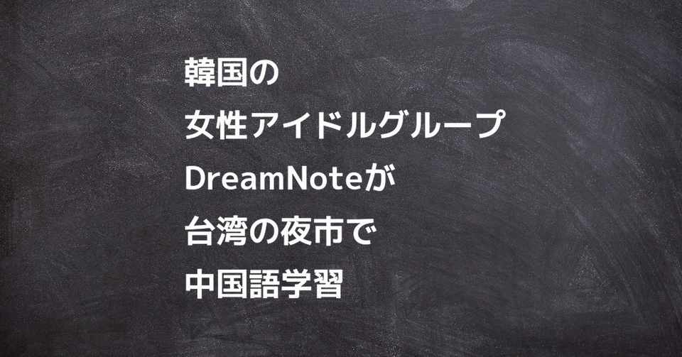 韓国の女性アイドルグループdreamnoteが台湾の夜市で中国語学習 中国語おすすめ勉強法 Note