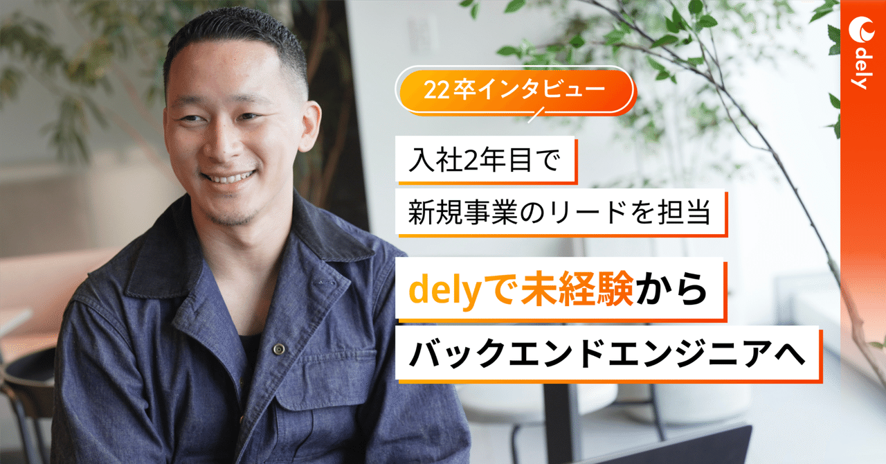 【エンジニア】知らない領域へのチャレンジ。未経験からバックエンドエンジニアへ。｜dely株式会社