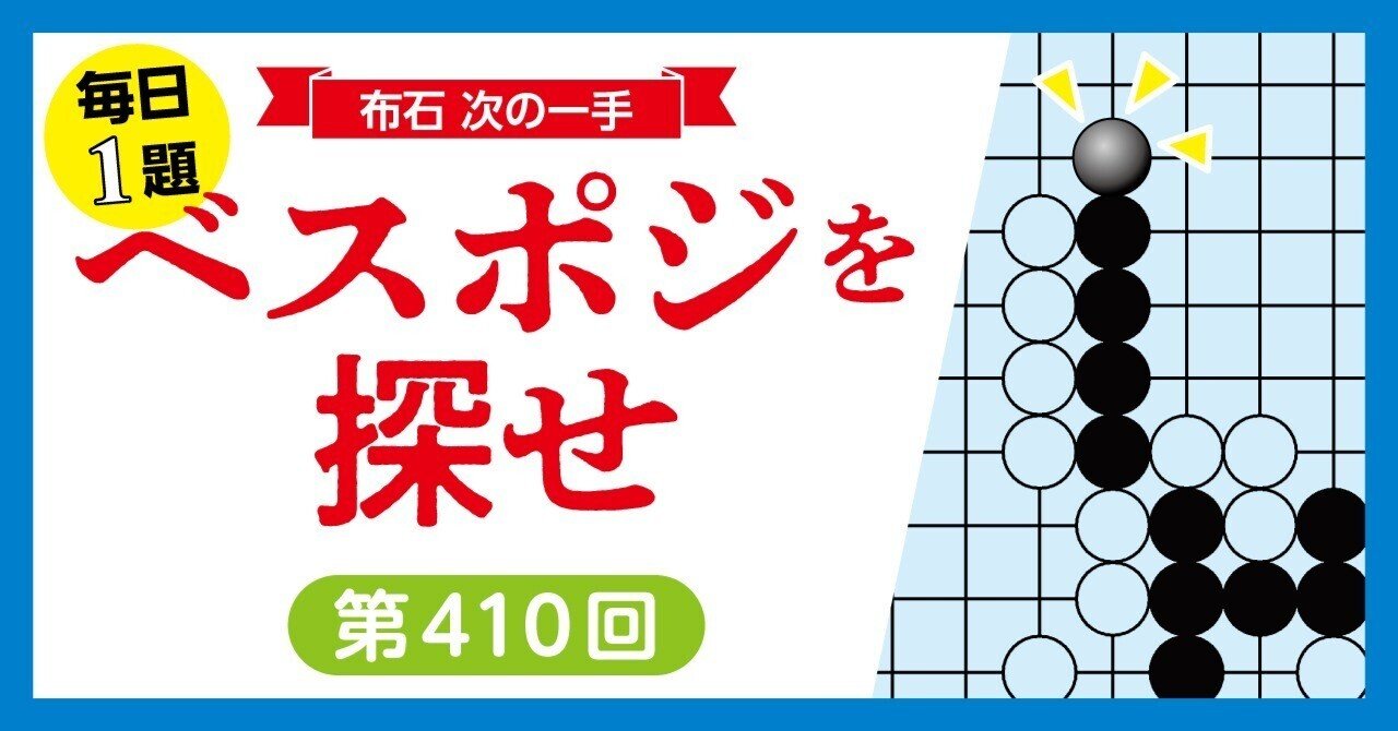無料〉ベスポジを探せ!第410回|『棋道web』|日本棋院囲碁ニュース 無料〉ベスポジを探せ!第410回|『棋道web』|日本棋院囲碁ニュース
